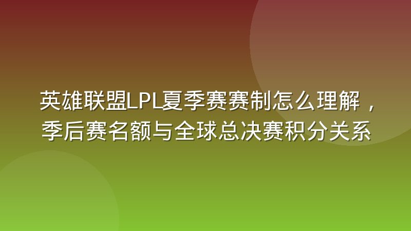 英雄联盟LPL夏季赛赛制怎么理解，季后赛名额与全球总决赛积分关系