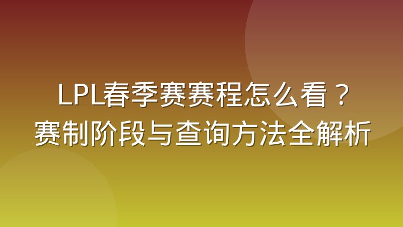 LPL春季赛赛程怎么看？赛制阶段与查询方法全解析